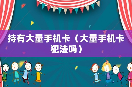 持有大量手機卡（大量手機卡犯法嗎）
