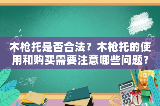 木槍托是否合法？木槍托的使用和購買需要注意哪些問題？