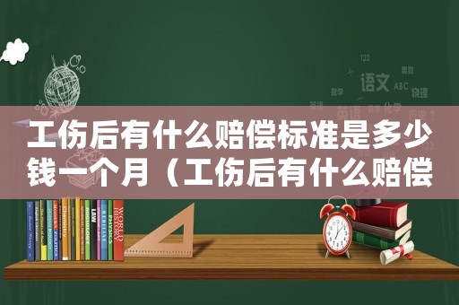 工傷后有什么賠償標準是多少錢一個月（工傷后有什么賠償標準是多少錢）