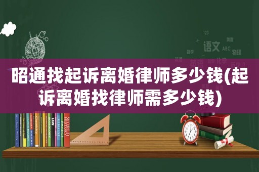昭通找起訴離婚律師多少錢(起訴離婚找律師需多少錢)