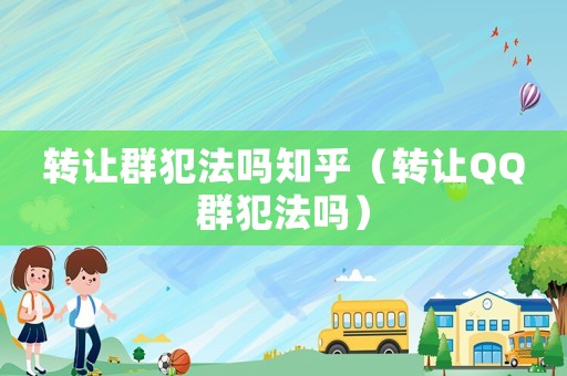 轉讓群犯法嗎知乎（轉讓QQ群犯法嗎）