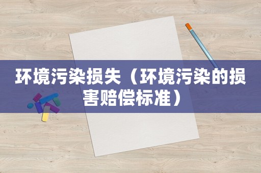 環(huán)境污染損失（環(huán)境污染的損害賠償標準）
