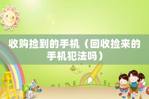 收購撿到的手機（回收撿來的手機犯法嗎）