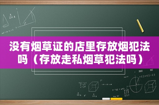 沒有煙草證的店里存放煙犯法嗎（存放走私煙草犯法嗎）
