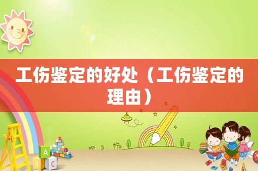 工傷鑒定的好處（工傷鑒定的理由）
