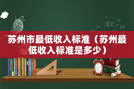 蘇州市最低收入標準（蘇州最低收入標準是多少）