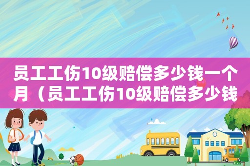 員工工傷10級賠償多少錢一個月（員工工傷10級賠償多少錢）