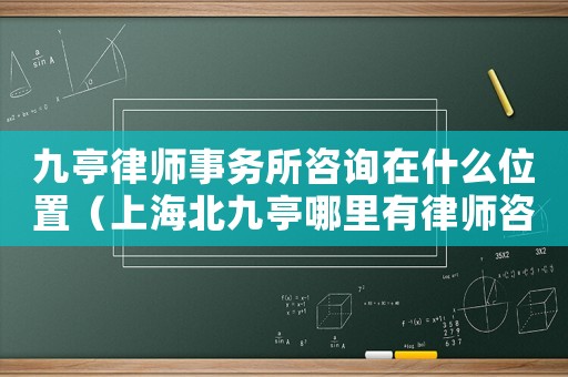 九亭律師事務所咨詢在什么位置（上海北九亭哪里有律師咨詢）