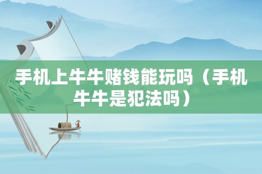 手機(jī)上牛牛賭錢能玩嗎（手機(jī)牛牛是犯法嗎）