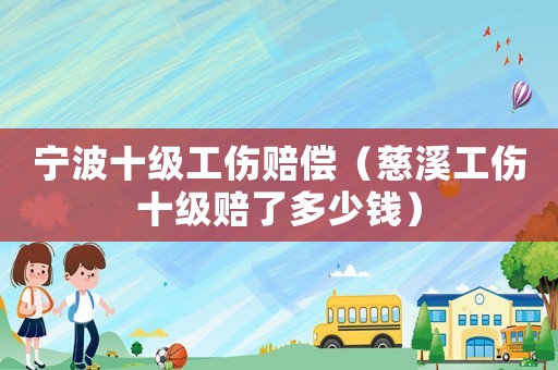 寧波十級工傷賠償（慈溪工傷十級賠了多少錢）