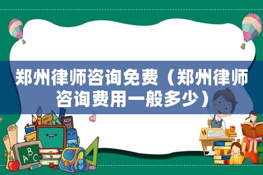 鄭州律師咨詢免費（鄭州律師咨詢費用一般多少）