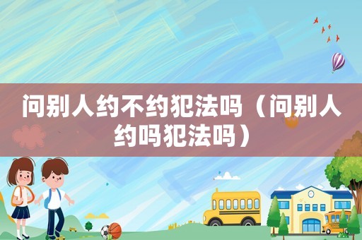 問別人約不約犯法嗎（問別人約嗎犯法嗎）