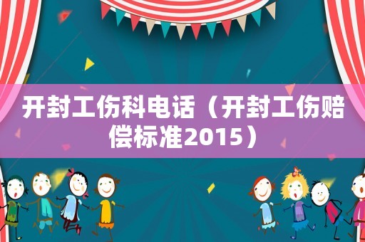 開封工傷科電話（開封工傷賠償標準2015）