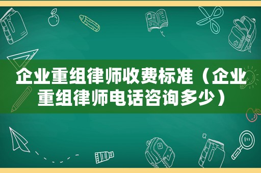企業重組律師收費標準（企業重組律師電話咨詢多少）