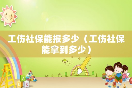工傷社保能報多少（工傷社保能拿到多少）