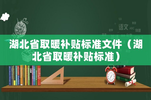 湖北省取暖補貼標準文件（湖北省取暖補貼標準）