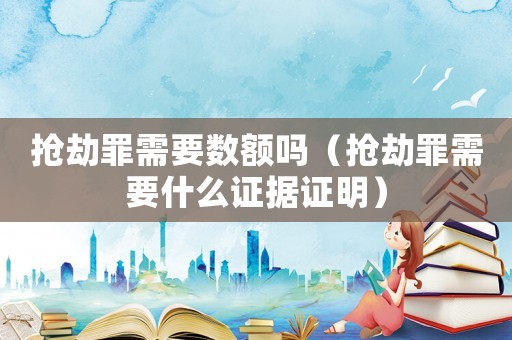 搶劫罪需要數額嗎（搶劫罪需要什么證據證明）