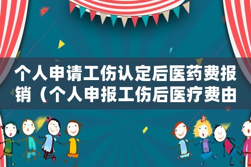 個(gè)人申請(qǐng)工傷認(rèn)定后醫(yī)藥費(fèi)報(bào)銷（個(gè)人申報(bào)工傷后醫(yī)療費(fèi)由誰承擔(dān)）