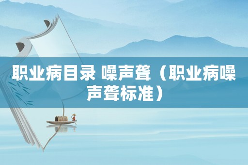 職業(yè)病目錄 噪聲聾（職業(yè)病噪聲聾標(biāo)準(zhǔn)）