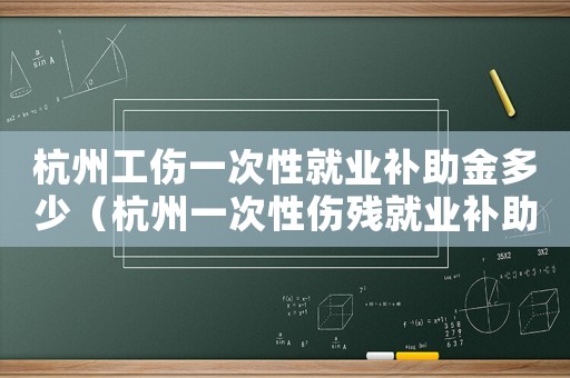 杭州工傷一次性就業補助金多少（杭州一次性傷殘就業補助金標準）