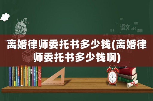 離婚律師委托書多少錢(離婚律師委托書多少錢啊)