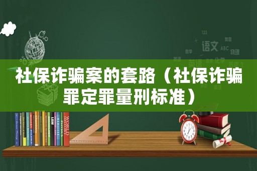 社保詐騙案的套路（社保詐騙罪定罪量刑標準）
