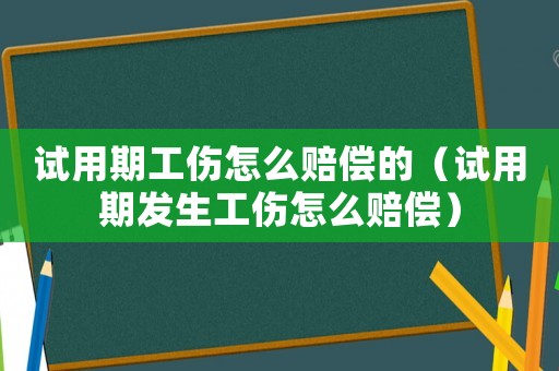 試用期工傷怎么賠償的（試用期發生工傷怎么賠償）