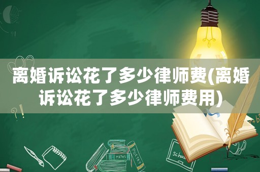 離婚訴訟花了多少律師費(離婚訴訟花了多少律師費用)