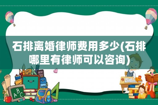 石排離婚律師費用多少(石排哪里有律師可以咨詢)