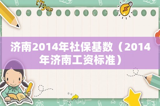 濟南2014年社保基數（2014年濟南工資標準）