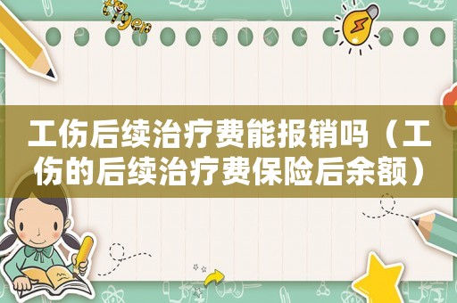 工傷后續治療費能報銷嗎（工傷的后續治療費保險后余額）