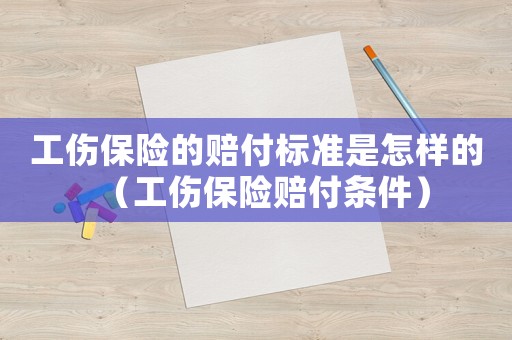 工傷保險的賠付標準是怎樣的（工傷保險賠付條件）