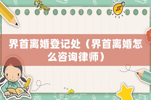界首離婚登記處（界首離婚怎么咨詢律師）