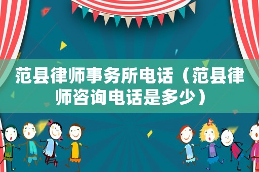 范縣律師事務所電話（范縣律師咨詢電話是多少）