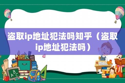 盜取ip地址犯法嗎知乎（盜取ip地址犯法嗎）