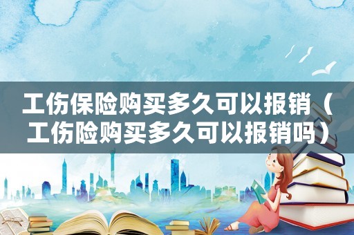 工傷保險購買多久可以報銷（工傷險購買多久可以報銷嗎）