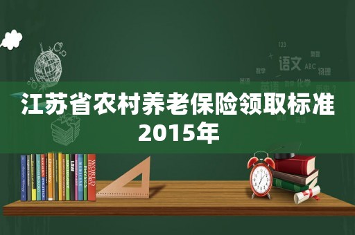 江蘇省農村養老保險領取標準2015年