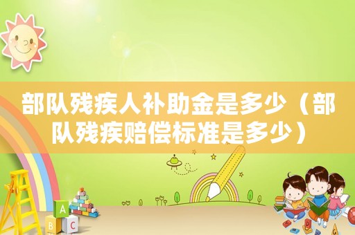 部隊殘疾人補(bǔ)助金是多少（部隊殘疾賠償標(biāo)準(zhǔn)是多少）