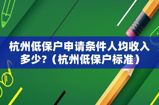 杭州低保戶申請條件人均收入多少?（杭州低保戶標準）