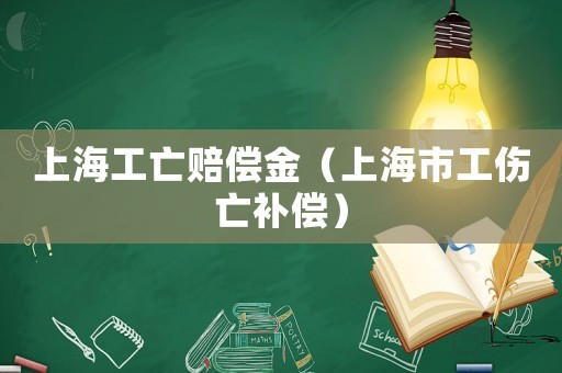 上海工亡賠償金（上海市工傷亡補(bǔ)償）