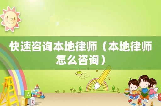 快速咨詢本地律師（本地律師怎么咨詢）