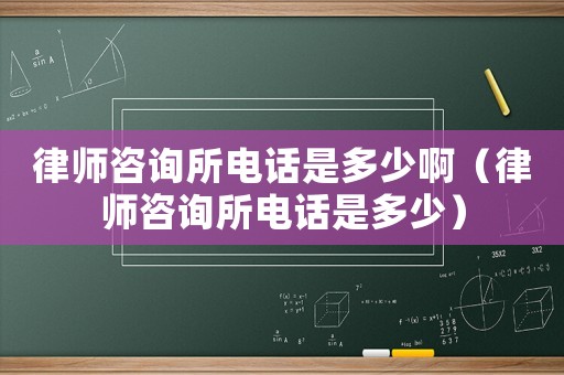 律師咨詢所電話是多少啊（律師咨詢所電話是多少）