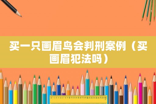 買一只畫眉鳥會判刑案例（買畫眉犯法嗎）
