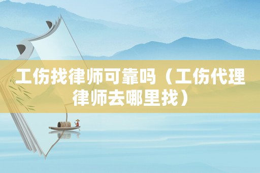 工傷找律師可靠嗎（工傷代理律師去哪里找）