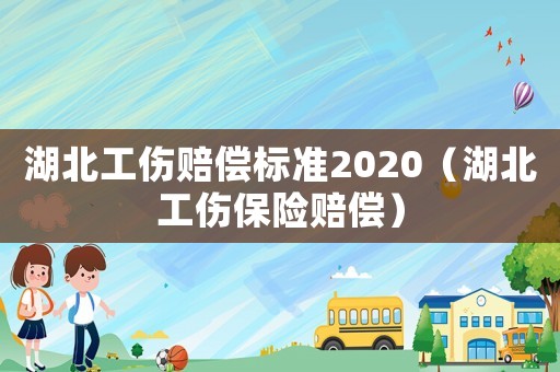 湖北工傷賠償標準2020（湖北工傷保險賠償）