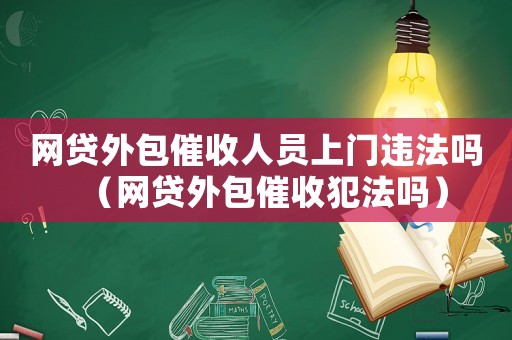 網貸外包催收人員上門違法嗎（網貸外包催收犯法嗎）