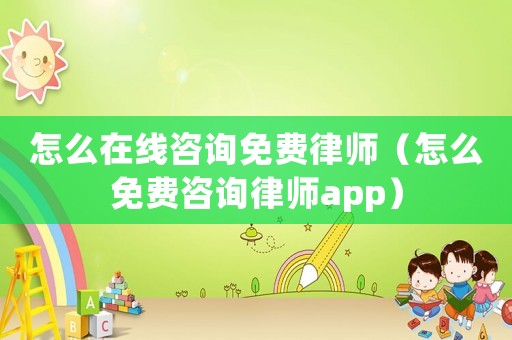 怎么在線咨詢免費律師（怎么免費咨詢律師app）