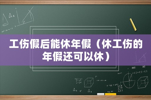 工傷假后能休年假（休工傷的年假還可以休）