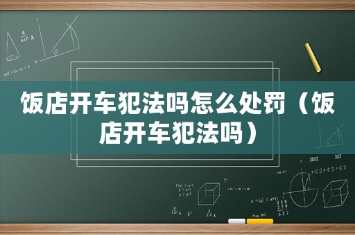 飯店開車犯法嗎怎么處罰（飯店開車犯法嗎）
