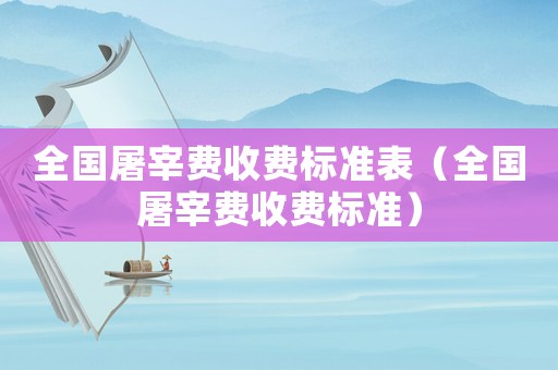全國屠宰費收費標準表（全國屠宰費收費標準）